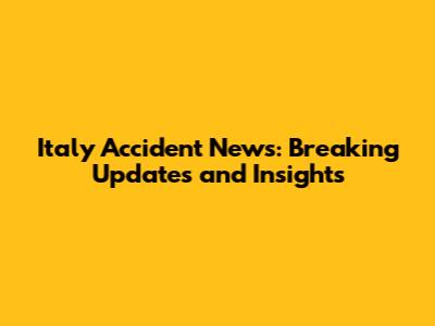 Italy Accident News: Breaking Updates and Insights