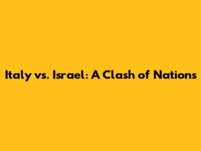 Italy vs. Israel: A Clash of Nations