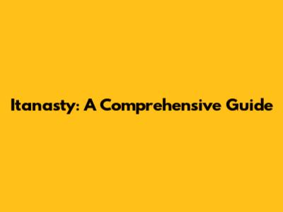 Itanasty: A Comprehensive Guide
