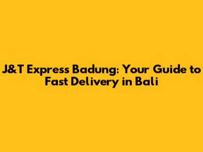 J&T Express Badung: Your Guide to Fast Delivery in Bali