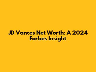 JD Vance's Net Worth: A 2024 Forbes Insight