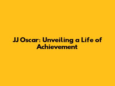 JJ Oscar: Unveiling a Life of Achievement