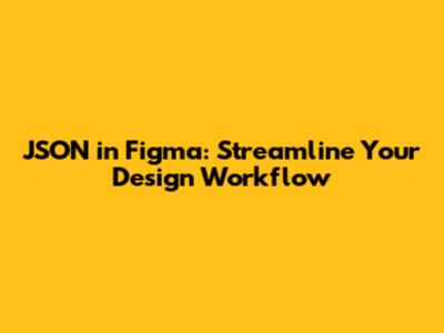 JSON in Figma: Streamline Your Design Workflow