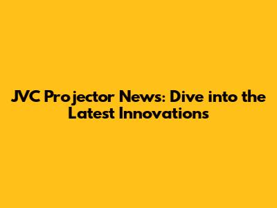 JVC Projector News: Dive into the Latest Innovations