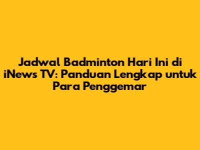Jadwal Badminton Hari Ini di iNews TV: Panduan Lengkap untuk Para Penggemar