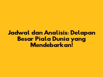 Jadwal dan Analisis: Delapan Besar Piala Dunia yang Mendebarkan!