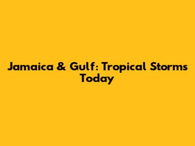 Jamaica & Gulf: Tropical Storms Today