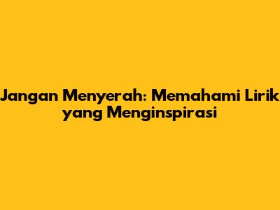 Jangan Menyerah: Memahami Lirik yang Menginspirasi