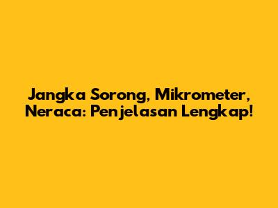 Jangka Sorong, Mikrometer, Neraca: Penjelasan Lengkap!