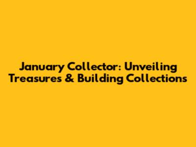 January Collector: Unveiling Treasures & Building Collections