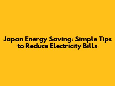 Japan Energy Saving: Simple Tips to Reduce Electricity Bills