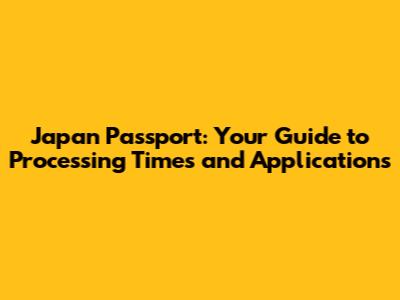 Japan Passport: Your Guide to Processing Times and Applications