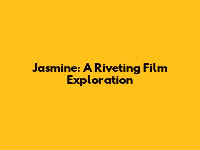 Jasmine: A Riveting Film Exploration