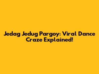 Jedag Jedug Pargoy: Viral Dance Craze Explained!