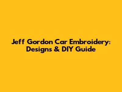 Jeff Gordon Car Embroidery: Designs & DIY Guide