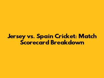 Jersey vs. Spain Cricket: Match Scorecard Breakdown