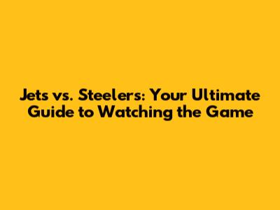 Jets vs. Steelers: Your Ultimate Guide to Watching the Game