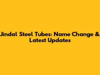 Jindal Steel Tubes: Name Change & Latest Updates