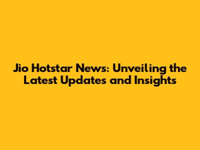 Jio Hotstar News: Unveiling the Latest Updates and Insights