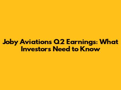 Joby Aviation's Q2 Earnings: What Investors Need to Know