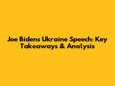 Joe Biden's Ukraine Speech: Key Takeaways & Analysis