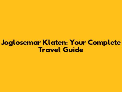 Joglosemar Klaten: Your Complete Travel Guide
