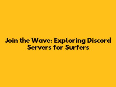 Join the Wave: Exploring Discord Servers for Surfers