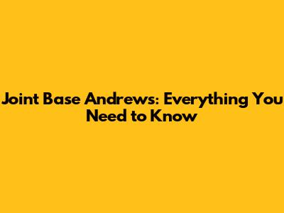 Joint Base Andrews: Everything You Need to Know