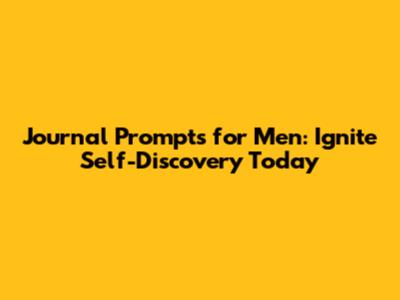 Journal Prompts for Men: Ignite Self-Discovery Today