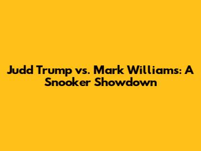 Judd Trump vs. Mark Williams: A Snooker Showdown