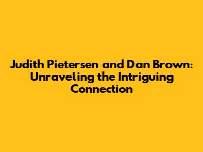 Judith Pietersen and Dan Brown: Unraveling the Intriguing Connection