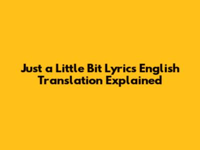Just a Little Bit Lyrics English Translation Explained