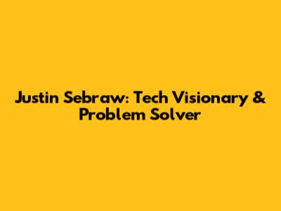 Justin Sebraw: Tech Visionary & Problem Solver