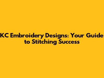 KC Embroidery Designs: Your Guide to Stitching Success