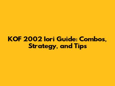 KOF 2002 Iori Guide: Combos, Strategy, and Tips