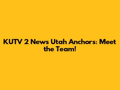 KUTV 2 News Utah Anchors: Meet the Team!