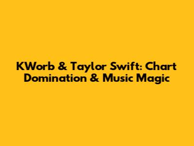 KWorb & Taylor Swift: Chart Domination & Music Magic