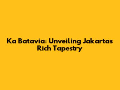 Ka Batavia: Unveiling Jakarta's Rich Tapestry