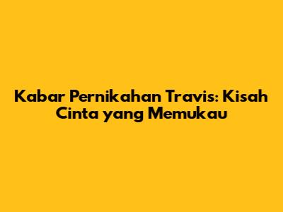 Kabar Pernikahan Travis: Kisah Cinta yang Memukau