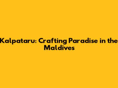 Kalpataru: Crafting Paradise in the Maldives