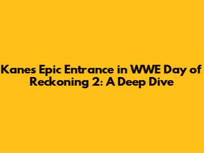 Kane's Epic Entrance in WWE Day of Reckoning 2: A Deep Dive