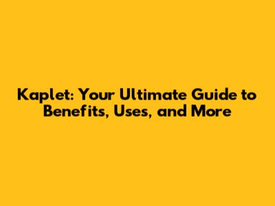 Kaplet: Your Ultimate Guide to Benefits, Uses, and More