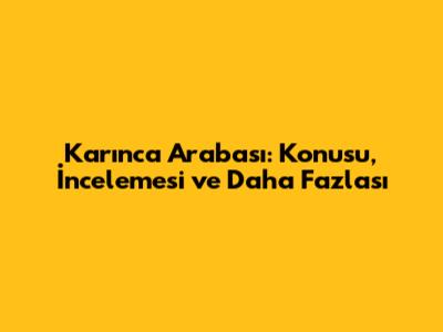 Karınca Arabası: Konusu, İncelemesi ve Daha Fazlası