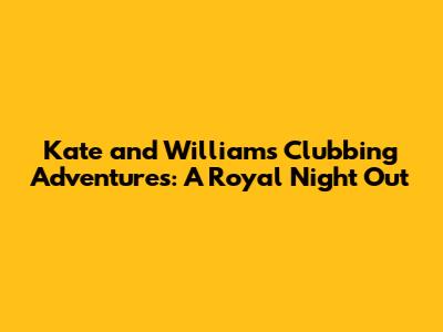 Kate and William's Clubbing Adventures: A Royal Night Out
