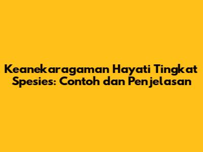 Keanekaragaman Hayati Tingkat Spesies: Contoh dan Penjelasan