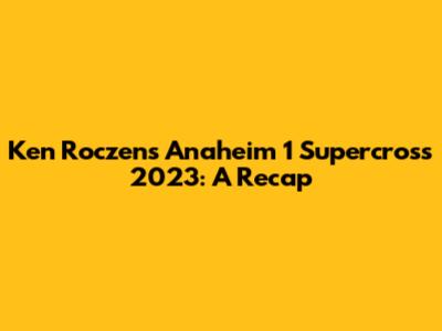 Ken Roczen's Anaheim 1 Supercross 2023: A Recap