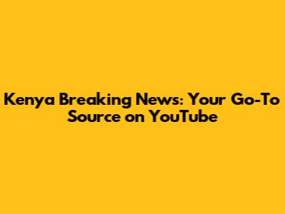 Kenya Breaking News: Your Go-To Source on YouTube