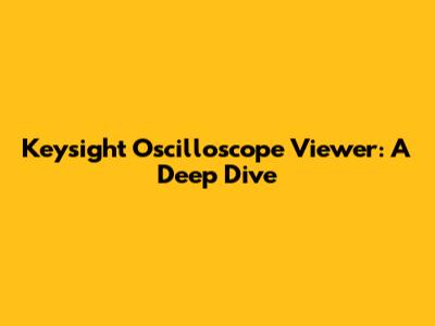 Keysight Oscilloscope Viewer: A Deep Dive