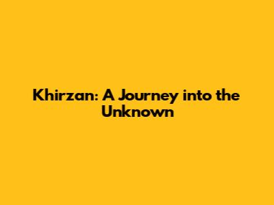 Khirzan: A Journey into the Unknown