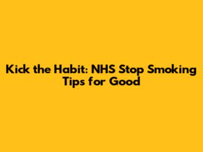 Kick the Habit: NHS Stop Smoking Tips for Good